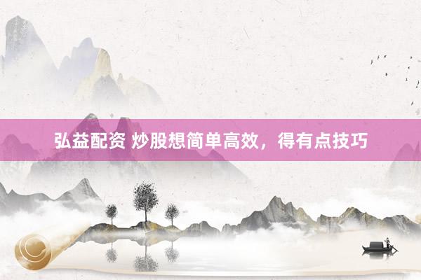 弘益配资 炒股想简单高效，得有点技巧