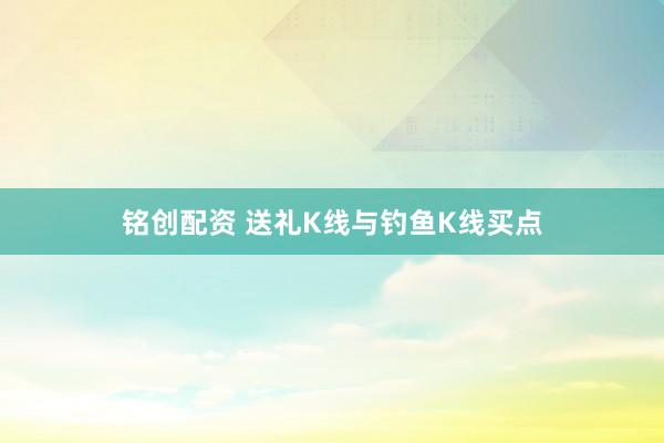 铭创配资 送礼K线与钓鱼K线买点