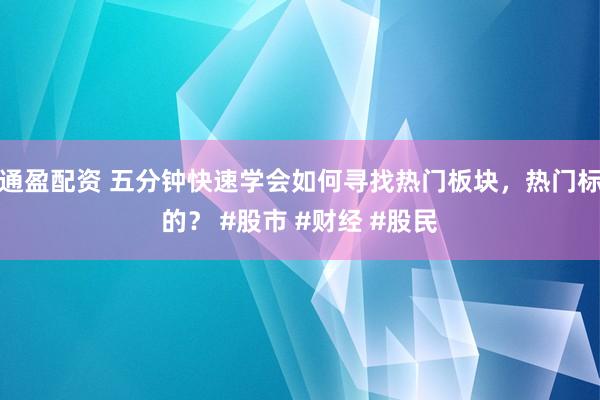 通盈配资 五分钟快速学会如何寻找热门板块，热门标的？ #股市 #财经 #股民