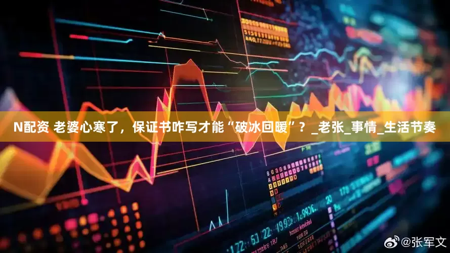 N配资 老婆心寒了，保证书咋写才能“破冰回暖”？_老张_事情_生活节奏