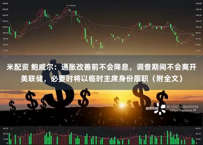 米配资 鲍威尔：通胀改善前不会降息，调查期间不会离开美联储，必要时将以临时主席身份履职（附全文）